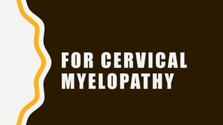 FOR CERVICAL
MYELOPATHY
 