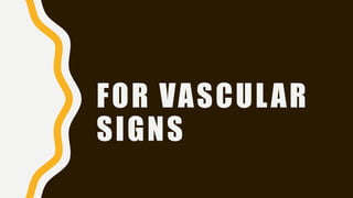 FOR VASCULAR
SIGNS
 