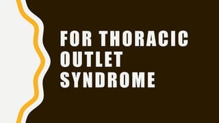 FOR THORACIC
OUTLET
SYNDROME
 