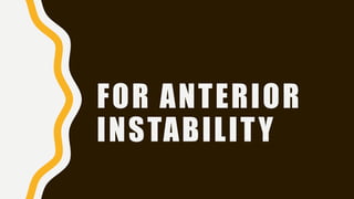 FOR ANTERIOR
INSTABILITY
 
