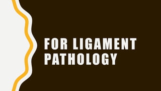 FOR LIGAMENT
PATHOLOGY
 