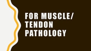 FOR MUSCLE/
TENDON
PATHOLOGY
 