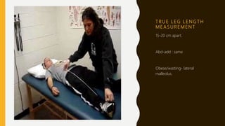 T R U E L E G L E N G T H
M E A S U R E M E N T
15-20 cm apart.
Abd-add : same
Obese/wasting- lateral
malleolus.
 