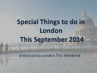 Special Things to do in London This September 2014 
Endorsed by London This Weekend  