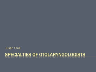 SPECIALTIES OF OTOLARYNGOLOGISTS
Justin Stull
 