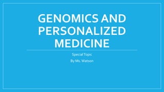 GENOMICS AND
PERSONALIZED
MEDICINE
SpecialTopic
By Ms.Watson
 