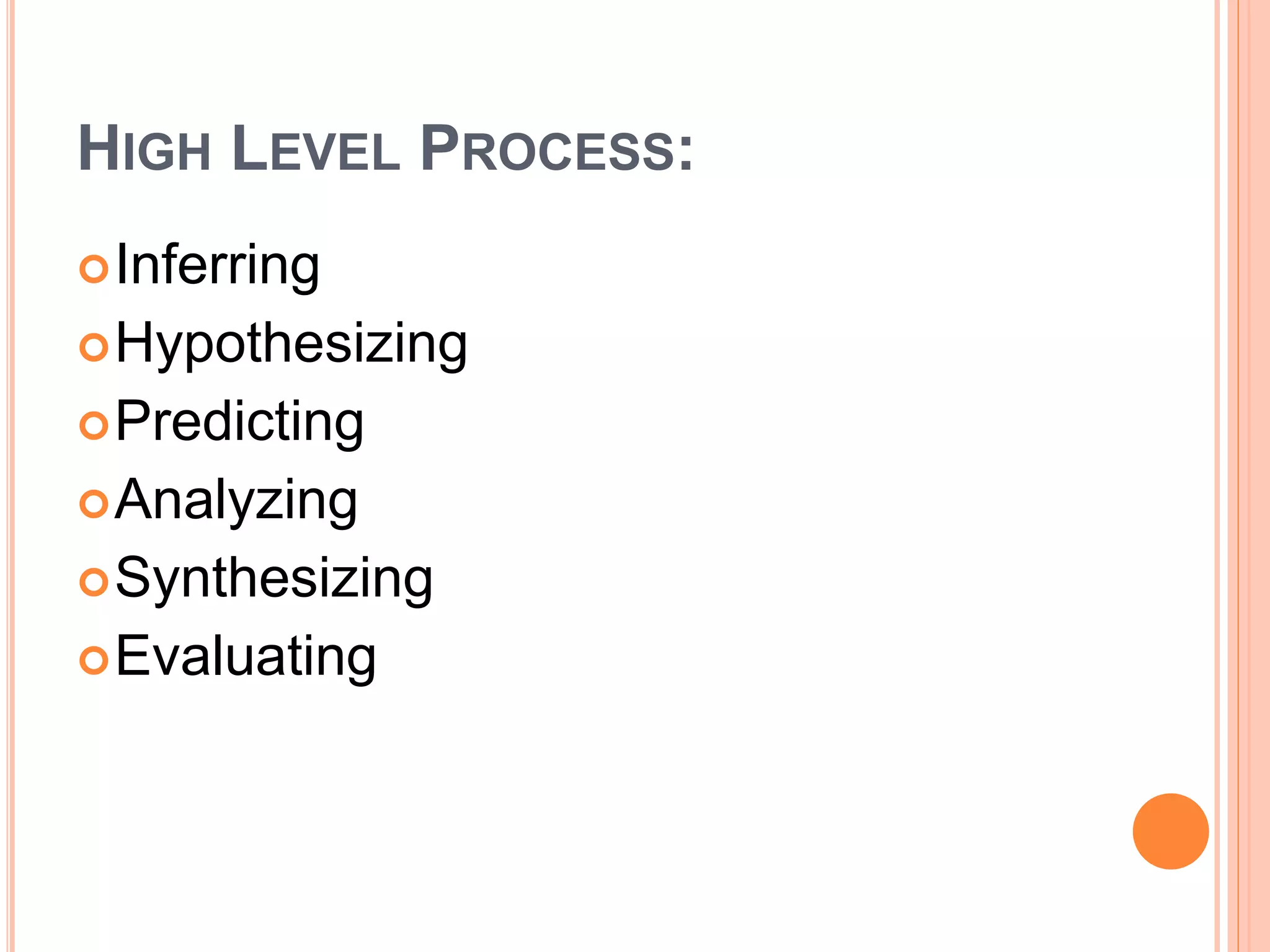 HIGH LEVEL PROCESS: 
Inferring 
Hypothesizing 
Predicting 
Analyzing 
Synthesizing 
Evaluating 
 