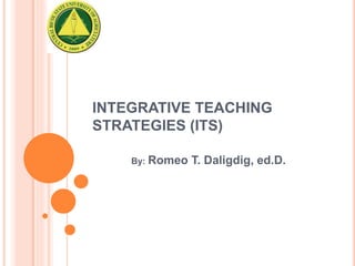 INTEGRATIVE TEACHING 
STRATEGIES (ITS) 
By: Romeo T. Daligdig, ed.D. 
 
