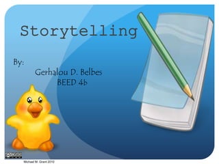 Storytelling 
By: 
Gerhalou D. Belbes 
Michael M. Grant 2010 
BEED 4b 
 