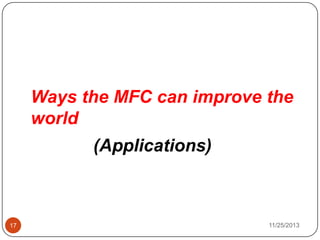 Ways the MFC can improve the
world
17
(Applications)
11/25/2013
 