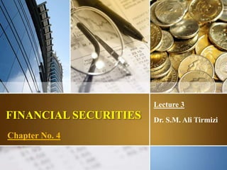 FINANCIAL SECURITIES
Lecture 3
Dr. S.M. Ali Tirmizi
Chapter No. 4
1
 