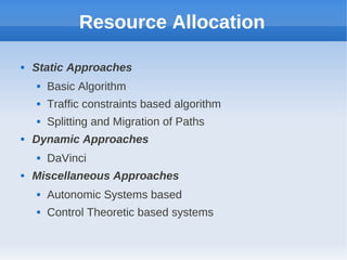 Resource Allocation

   Static Approaches
       Basic Algorithm
       Traffic constraints based algorithm
       Splitting and Migration of Paths
   Dynamic Approaches
       DaVinci
   Miscellaneous Approaches
       Autonomic Systems based
       Control Theoretic based systems
 