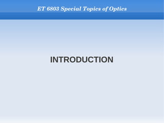 ET 6803 Special Topics of Optics




    INTRODUCTION
 