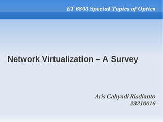 ET 6803 Special Topics of Optics




Network Virtualization – A Survey



                        Aris Cahyadi Risdianto
                                     23210016
 