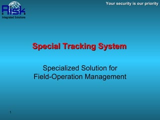 Your security is our priority Special Tracking System Specialized Solution for Field-Operation Management 