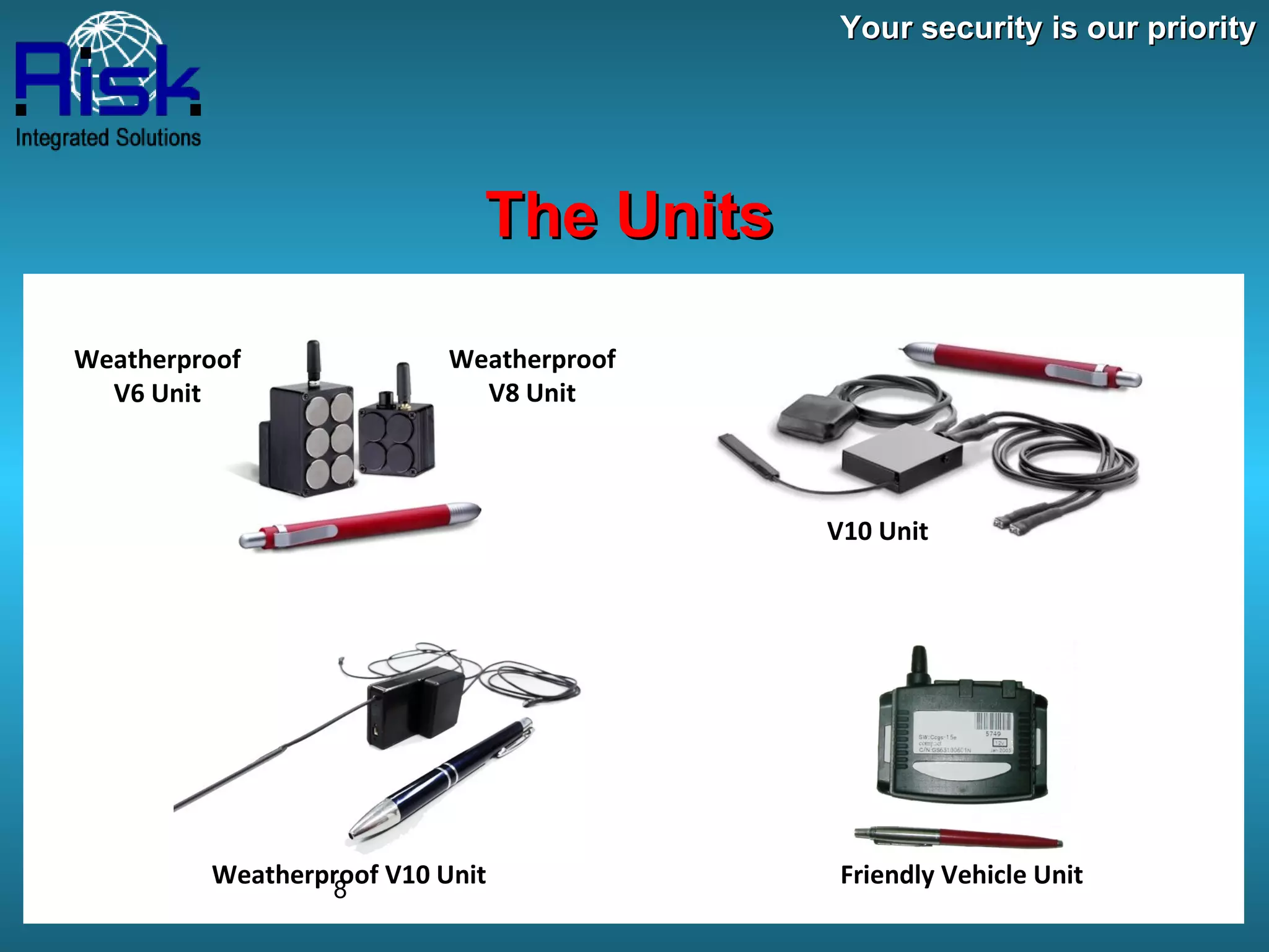 Your security is our priority The Units Weatherproof V6 Unit Weatherproof V8 Unit V10 Unit Weatherproof V10 Unit Friendly Vehicle Unit 