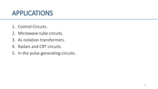 APPLICATIONS
1. Control Circuits.
2. Microwave tube circuits.
3. As isolation transformers.
4. Radars and CRT circuits.
5. In the pulse generating circuits.
19
 