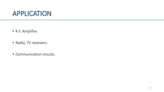 APPLICATION
• R.F. Amplifier.
• Radio, TV receivers.
• Communication circuits.
25
 
