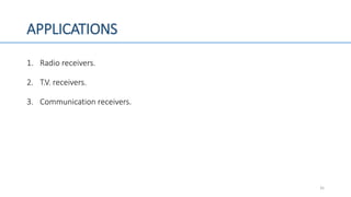 APPLICATIONS
1. Radio receivers.
2. T.V. receivers.
3. Communication receivers.
35
 