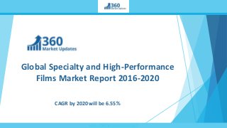 www.360marketupdates.com
Global Specialty and High-Performance
Films Market Report 2016-2020
CAGR by 2020 will be 6.55%
 