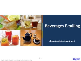 libgemHighly confidential and meant for private circulation only
| |
Beverages E-tailing
Opportunity for Investment
 