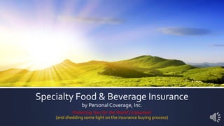 Specialty Food & Beverage Insurance
by Personal Coverage, Inc.
Protecting Your for the World’s Enjoyment
(and shedding some light on the insurance buying process)
 