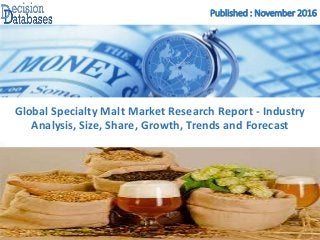 Published : November 2016
Global Specialty Malt Market Research Report - Industry
Analysis, Size, Share, Growth, Trends and Forecast
 