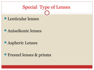 Special Type of Lenses
Lenticular lenses
Aniseikonic lenses
Aspheric Lenses
Fresnel lenses & prisms
 