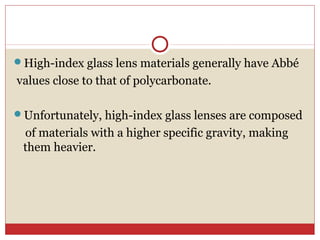 High-index glass lens materials generally have Abbé
values close to that of polycarbonate.
Unfortunately, high-index glass lenses are composed
of materials with a higher specific gravity, making
them heavier.
 