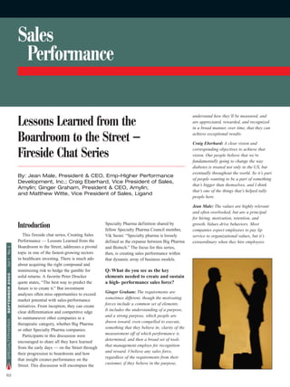 Sales
                   Performance

                                                                                                                  understand how they’ll be measured, and
                  Lessons Learned from the                                                                        are appreciated, rewarded, and recognized
                                                                                                                  in a broad manner, over time, that they can

                  Boardroom to the Street —                                                                       achieve exceptional results.

                                                                                                                  Craig Eberhard: A clear vision and

                  Fireside Chat Series                                                                            corresponding objectives to achieve that
                                                                                                                  vision. Our people believe that we’re
                                                                                                                  fundamentally going to change the way
                                                                                                                  diabetes is treated not only in the US, but
                                                                                                                  eventually throughout the world. So it’s part
                  By: Jean Male, President & CEO, Emp-Higher Performance
                                                                                                                  of people wanting to be a part of something
                  Development, Inc.; Craig Eberhard, Vice President of Sales,
                                                                                                                  that’s bigger than themselves, and I think
                  Amylin; Ginger Graham, President & CEO, Amylin;
                                                                                                                  that’s one of the things that’s helped rally
                  and Matthew Witte, Vice President of Sales, Ligand
                                                                                                                  people here.

                                                                                                                  Jean Male: The values are highly relevant
                                                                                                                  and often overlooked, but are a principal
                                                                                                                  for hiring, motivation, retention, and
                  Introduction                                   Specialty Pharma definition shared by
                                                                 fellow Specialty Pharma Council member,
                                                                                                                  growth. Values drive behaviors. Most
                                                                                                                  companies expect employees to pay lip
                     This fireside chat series, Creating Sales   Vik Seoni: “Specialty pharma is loosely          service to organizational values, but it’s
                  Performance — Lessons Learned from the         defined as the expanse between Big Pharma        extraordinary when they hire employees
                  Boardroom to the Street, addresses a pivotal   and Biotech.” The focus for this series,
No 2




                  topic in one of the fastest-growing sectors    then, is creating sales performance within
                  in healthcare investing. There is much ado     that dynamic array of business models.
Vol 1




                  about acquiring the right compound and
                  minimizing risk to hedge the gamble for        Q: What do you see as the key
SEPTEMBER 2005




                  solid returns. A favorite Peter Drucker        elements needed to create and sustain
                  quote states, “The best way to predict the     a high- performance sales force?
                  future is to create it.” But investment
                                                                 Ginger Graham: The requirements are
                  analyses often miss opportunities to exceed
                                                                 sometimes different, though the motivating
                  market potential with sales-performance
                                                                 forces include a common set of elements.
                  initiatives. From inception, they can create
                                                                 It includes the understanding of a purpose,
                  clear differentiation and competitive edge
                                                                 and a strong purpose, which people are
                  to outmaneuver other companies in a
SPECIALTYPHARMA




                                                                 drawn toward, even compelled to execute,
                  therapeutic category, whether Big Pharma
                                                                 something that they believe in; clarity of the
                  or other Specialty Pharma companies.
                                                                 measurement off of which performance is
                     Participants in this discussion were
                                                                 determined, and then a broad set of tools
                  encouraged to share all they have learned
                                                                 that management employs for recognition
                  from the early days — on the Street through
                                                                 and reward. I believe any sales force,
                  their progression to boardroom and how
                                                                 regardless of the requirements from their
                  that insight creates performance on the
                                                                 customer, if they believe in the purpose,
                  Street. This discussion will encompass the

62
 