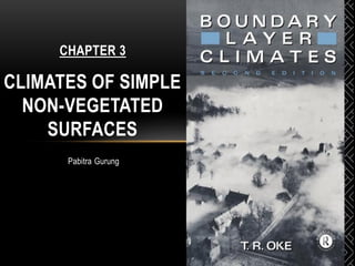 Pabitra Gurung
CHAPTER 3
CLIMATES OF SIMPLE
NON-VEGETATED
SURFACES
 