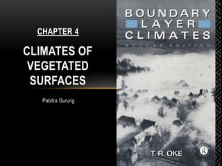 Pabitra Gurung
CHAPTER 4
CLIMATES OF
VEGETATED
SURFACES
 