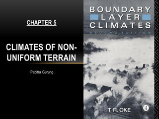 Pabitra Gurung
CHAPTER 5
CLIMATES OF NON-
UNIFORM TERRAIN
 