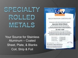 Your Source for Stainless
Aluminum – Coated
Sheet, Plate, & Blanks
Coil, Strip & Foil
 