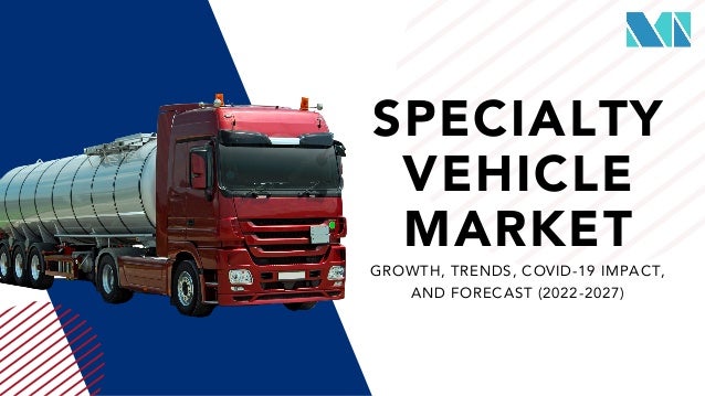SPECIALTY
VEHICLE
MARKET
GROWTH, TRENDS, COVID-19 IMPACT,
AND FORECAST (2022-2027)
 