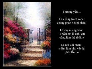 Thương yêu… Là chẳng trách móc, chẳng phán xét gì nhau. Là nhẹ nhàng bảo:  « Nếu em là anh, em cũng làm thế thôi. » Là nói với nhau:  « Em làm như vậy là phải lắm. » 