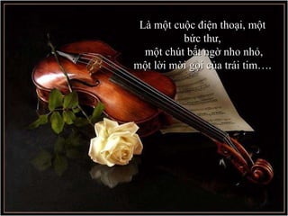 Là một cuộc điện thoại, một bức thư, một chút bất ngờ nho nhỏ, một lời mời gọi của trái tim…. 