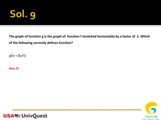 The graph of function g is the graph of function f stretched horizontally by a factor of 5. Which
of the following correctly defines function?
g(x) = f(x/5)
Ans. D
 
