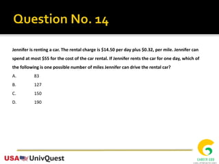 Jennifer is renting a car. The rental charge is $14.50 per day plus $0.32, per mile. Jennifer can
spend at most $55 for the cost of the car rental. If Jennifer rents the car for one day, which of
the following is one possible number of miles Jennifer can drive the rental car?
A. 83
B. 127
C. 150
D. 190
 