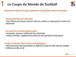 Encore + de pratiquants occasionnels : environ 5M d’hommes (16% des hommes français déclarent jouer au foot) Des audiences télévisées importantes(L1, Champion’s League, France, …) > Des enjeuxde business stratégiques