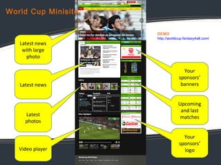 World Cup Minisite
DEMO

Latest news
with large
photo

Latest news

Latest
photos

Video player

http://worldcup.fantasy4a...