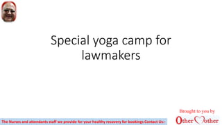 Special yoga camp for
lawmakers
Brought to you by
The Nurses and attendants staff we provide for your healthy recovery for bookings Contact Us:-
 