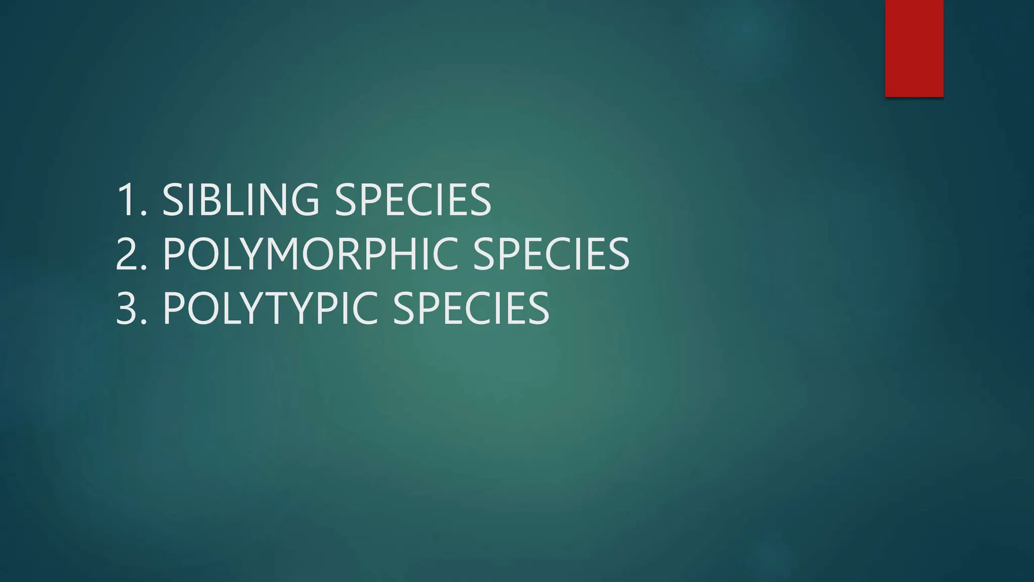 1. SIBLING SPECIES
2. POLYMORPHIC SPECIES
3. POLYTYPIC SPECIES
 