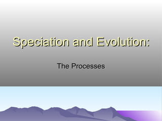 Speciation and Evolution:Speciation and Evolution:
The ProcessesThe Processes
 