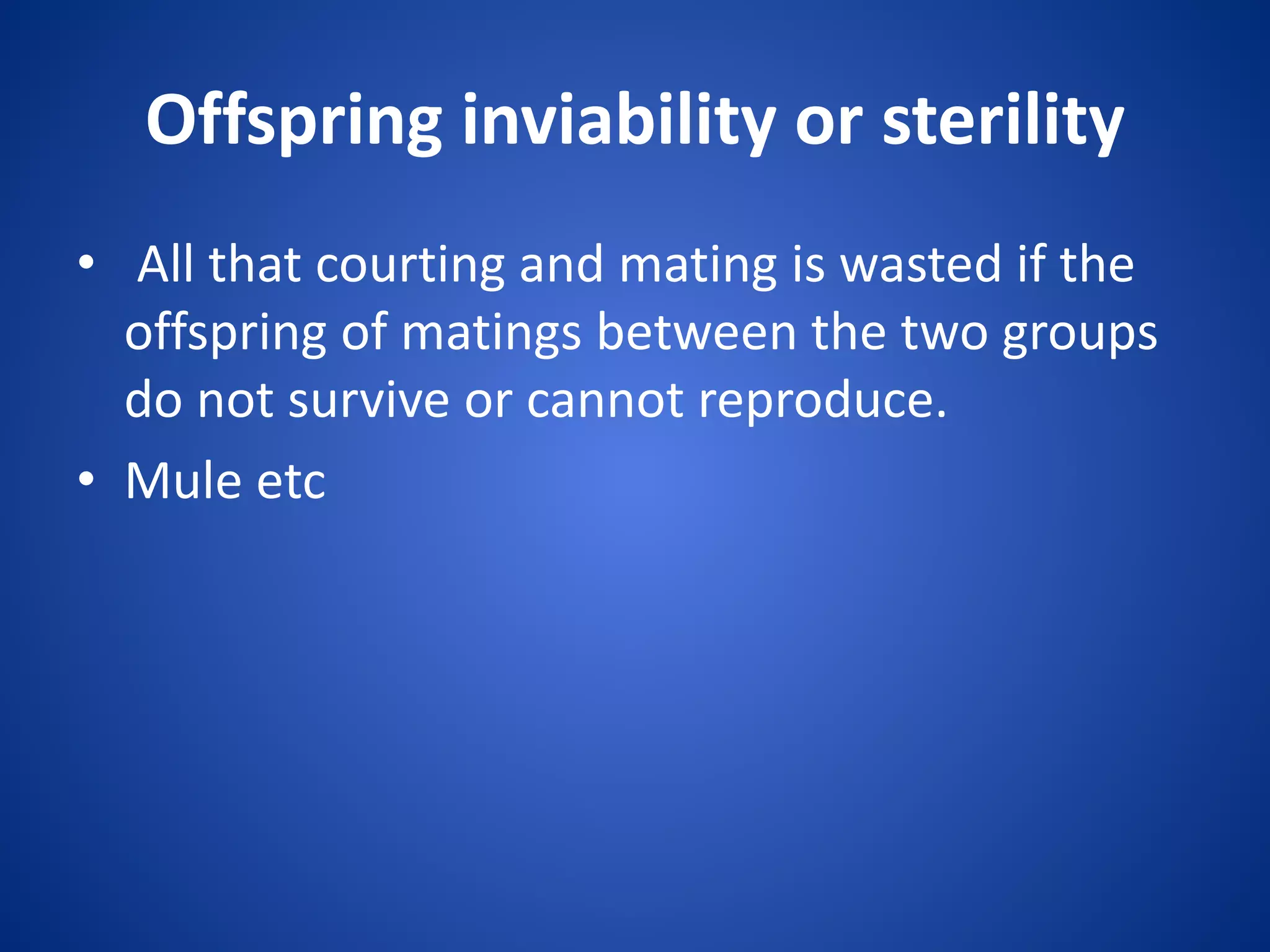 Offspring inviability or sterility
• All that courting and mating is wasted if the
offspring of matings between the two groups
do not survive or cannot reproduce.
• Mule etc

 