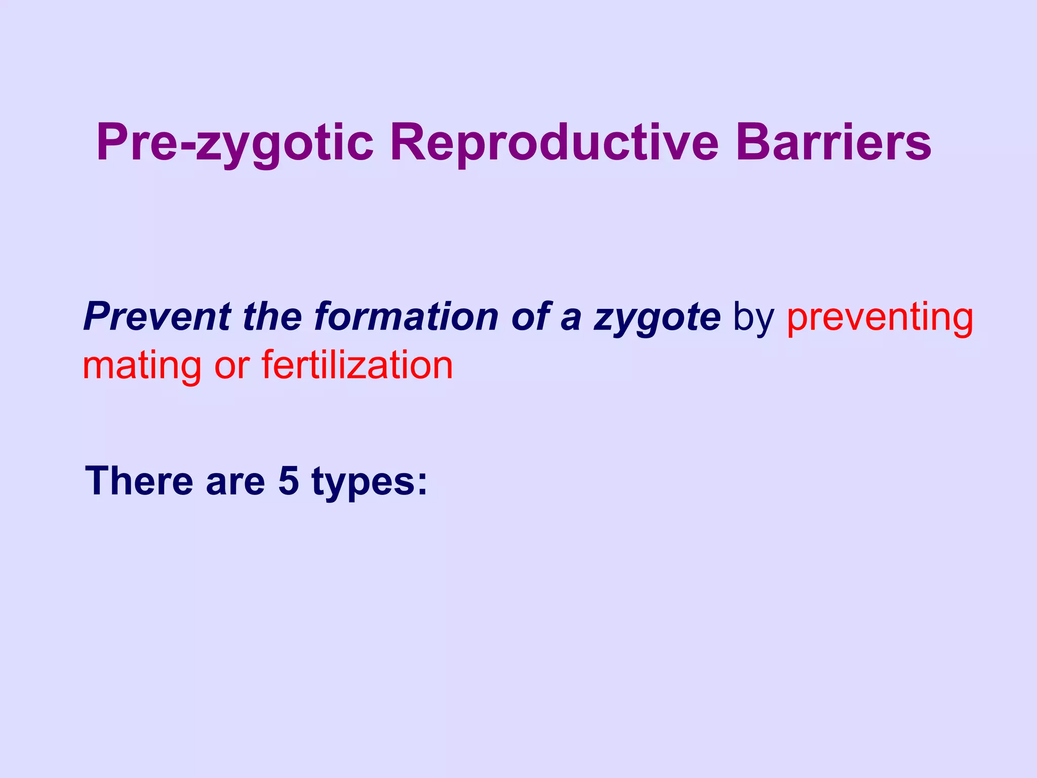 Pre-zygotic Reproductive Barriers


Prevent the formation of a zygote by preventing
mating or fertilization

There are 5 types:
 