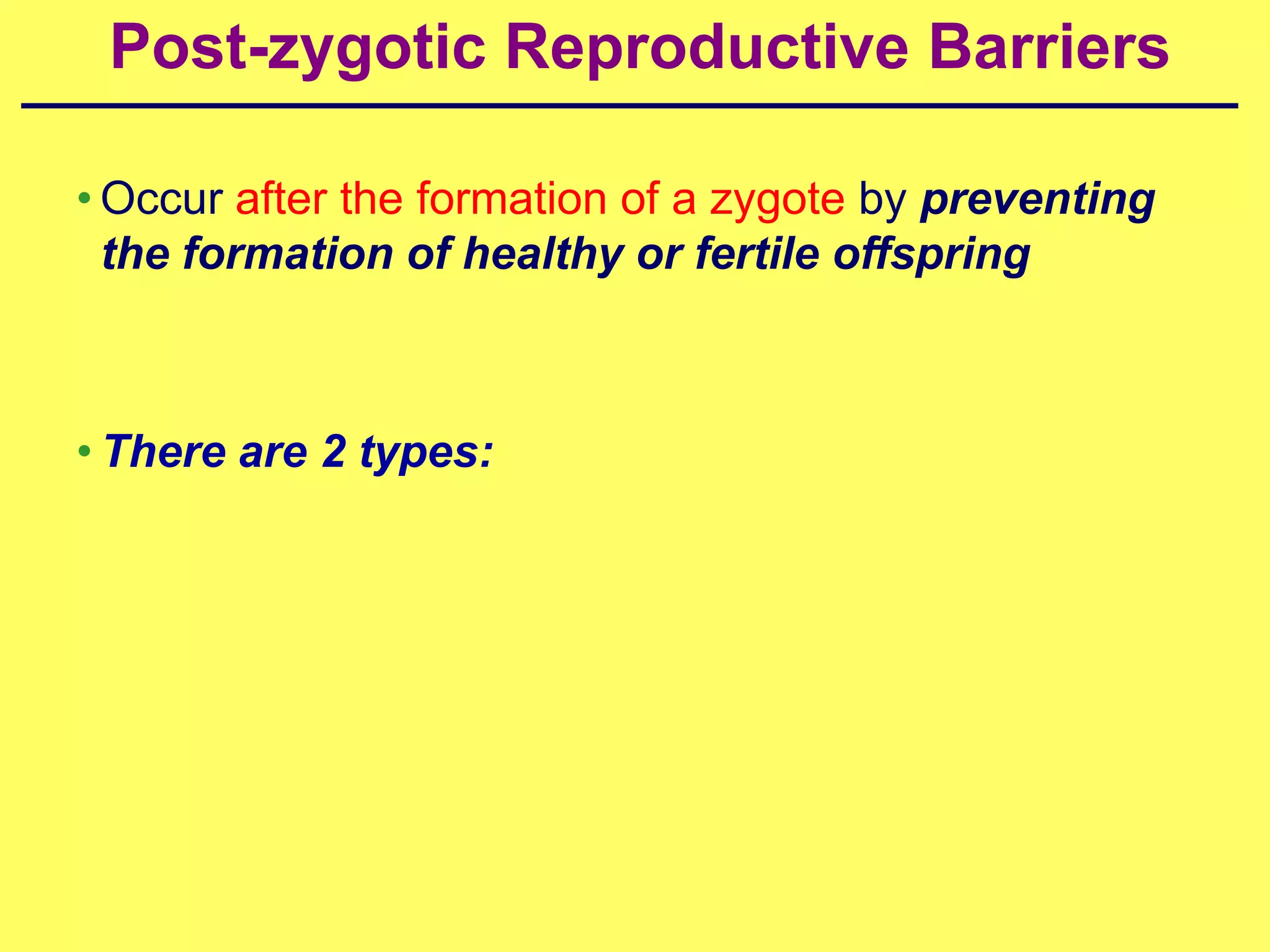 Post-zygotic Reproductive Barriers

• Occur after the formation of a zygote by preventing
  the formation of healthy or fertile offspring



• There are 2 types:
 