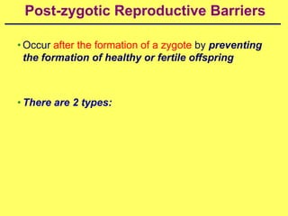 Post-zygotic Reproductive Barriers

• Occur after the formation of a zygote by preventing
  the formation of healthy or fertile offspring



• There are 2 types:
 