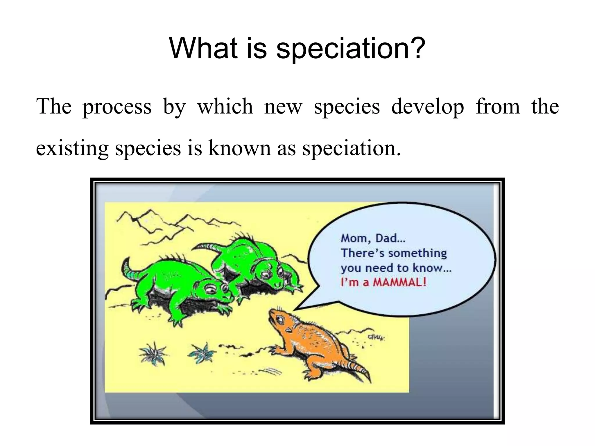 What is speciation?
The process by which new species develop from the
existing species is known as speciation.
 
