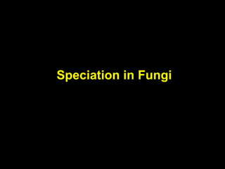 Speciation in Fungi
 